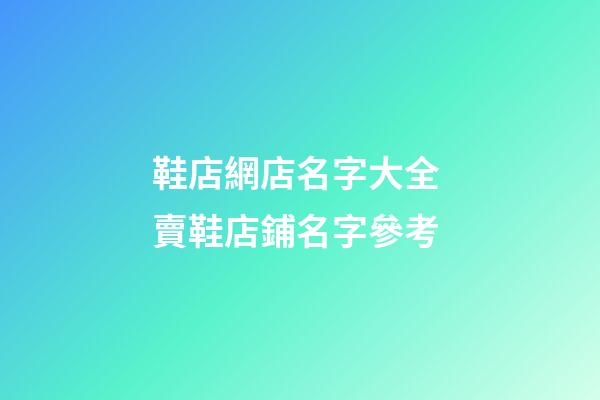 鞋店網店名字大全 賣鞋店鋪名字參考-第1張-店鋪起名-玄機派